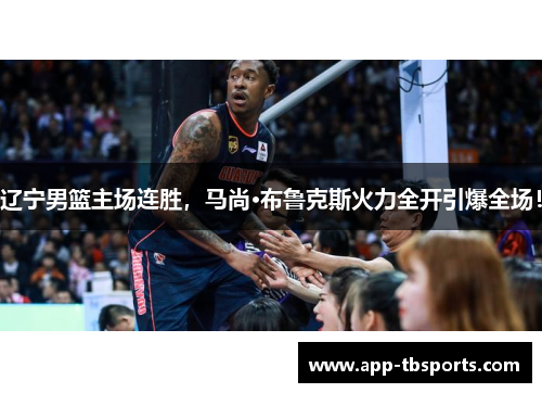 辽宁男篮主场连胜，马尚·布鲁克斯火力全开引爆全场！