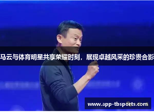 马云与体育明星共享荣耀时刻，展现卓越风采的珍贵合影