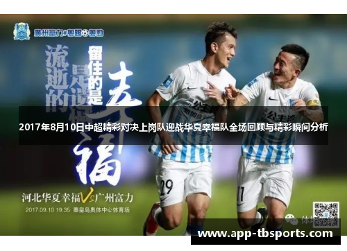 2017年8月10日中超精彩对决上岗队迎战华夏幸福队全场回顾与精彩瞬间分析