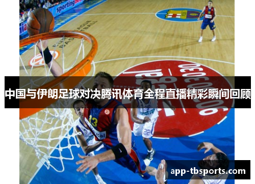 中国与伊朗足球对决腾讯体育全程直播精彩瞬间回顾